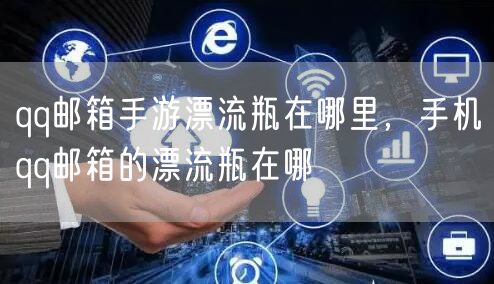 qq邮箱手游漂流瓶在哪里,手机qq邮箱的漂流瓶在哪