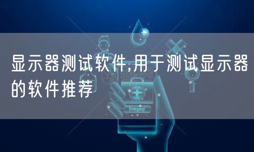 显示器测试软件,用于测试显示器的软件推荐