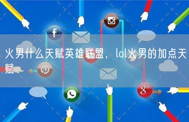 火男什么天赋英雄联盟,lol火男的加点天赋