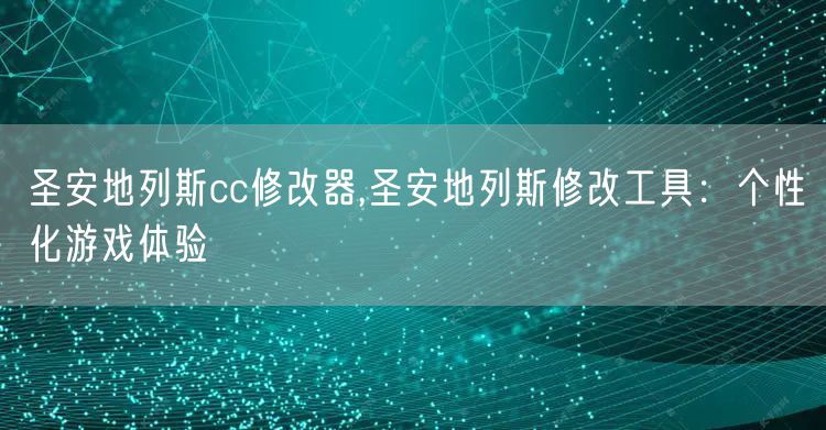圣安地列斯cc修改器,圣安地列斯修改工具：个性化游戏体验