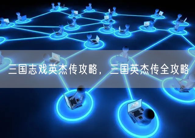 三国志戏英杰传攻略，三国英杰传全攻略