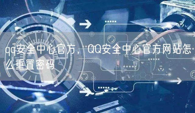 qq安全中心官方，QQ安全中心官方网站怎么重置密码