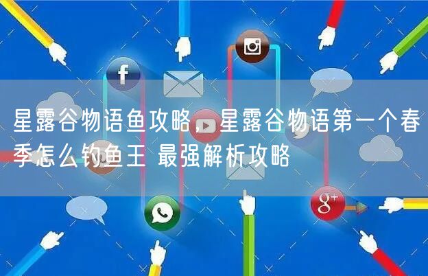 星露谷物语鱼攻略,星露谷物语第一个春季怎么钓鱼王 最强解析攻略