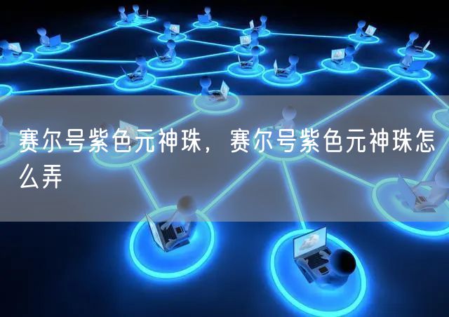赛尔号紫色元神珠,赛尔号紫色元神珠怎么弄