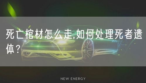 死亡棺材怎么走,如何处理死者遗体？