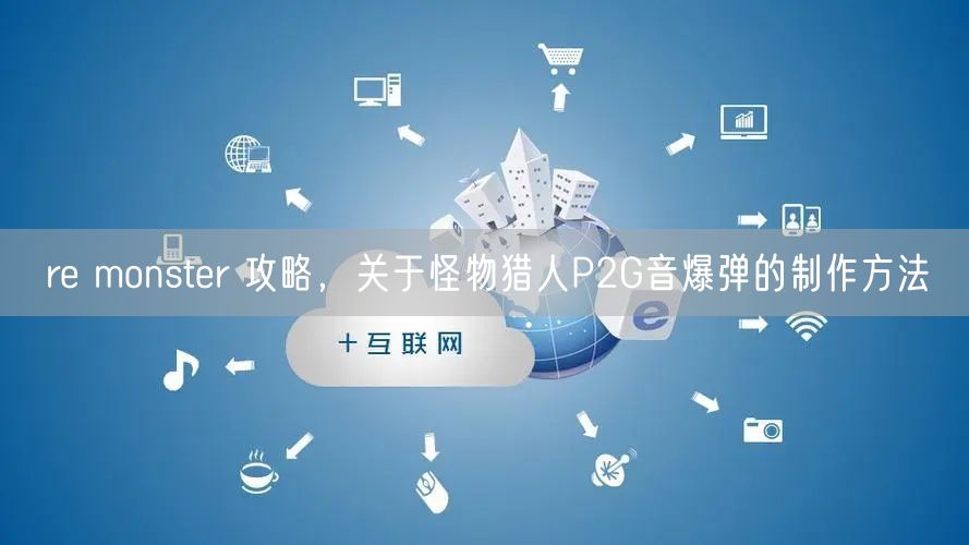 re monster 攻略，关于怪物猎人P2G音爆弹的制作方法