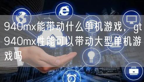 940mx能带动什么单机游戏,gt940mx性能可以带动大型单机游戏吗