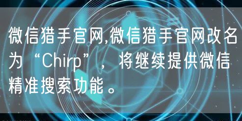微信猎手官网,微信猎手官网改名为“Chirp”，将继续提供微信精准搜索功能。