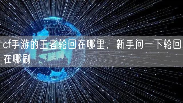 cf手游的王者轮回在哪里，新手问一下轮回在哪刷