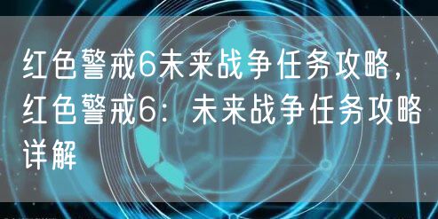 红色警戒6未来战争任务攻略，红色警戒6：未来战争任务攻略详解