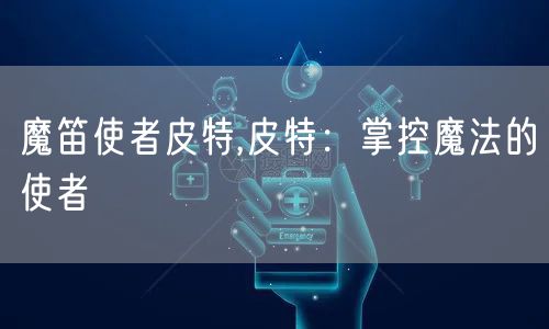 魔笛使者皮特,皮特：掌控魔法的使者