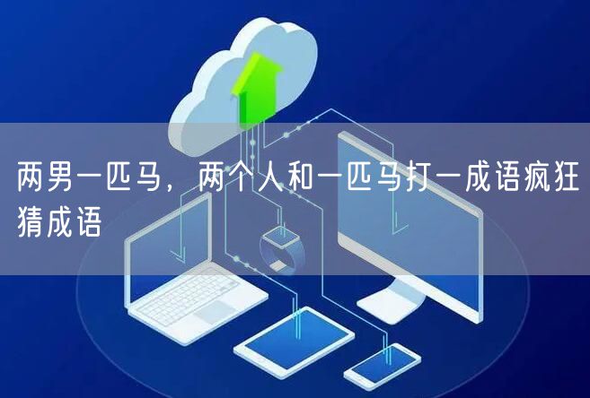 两男一匹马,两个人和一匹马打一成语疯狂猜成语
