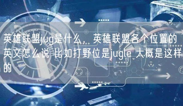 英雄联盟jug是什么,英雄联盟各个位置的英文怎么说 比如打野位是jugle 大概是这样的