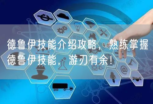 德鲁伊技能介绍攻略，熟练掌握德鲁伊技能，游刃有余！