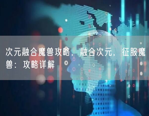 次元融合魔兽攻略,融合次元,征服魔兽:攻略详解