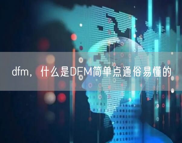 dfm，什么是DFM简单点通俗易懂的
