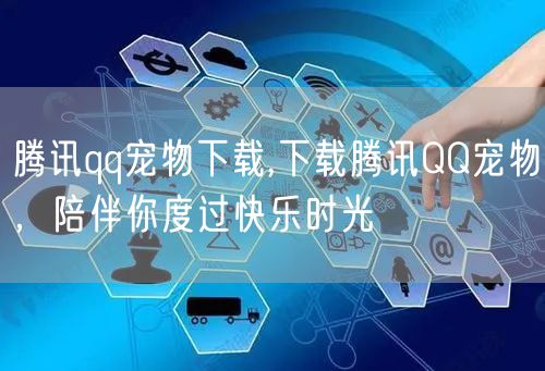 腾讯qq宠物下载,下载腾讯QQ宠物，陪伴你度过快乐时光