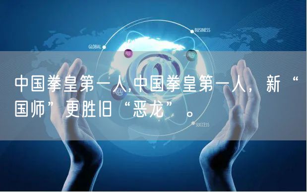 中国拳皇第一人,中国拳皇第一人,新“国师”更胜旧“恶龙”。