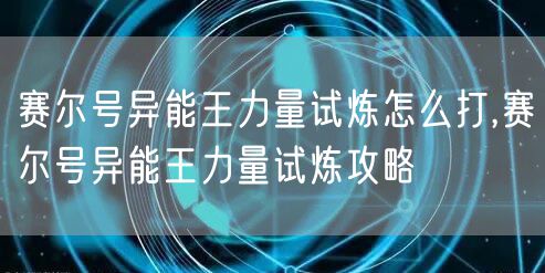 赛尔号异能王力量试炼怎么打,赛尔号异能王力量试炼攻略