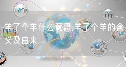 羊了个羊什么意思,羊了个羊的含义及由来