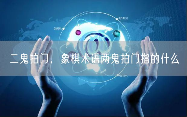 二鬼拍门,象棋术语两鬼拍门指的什么