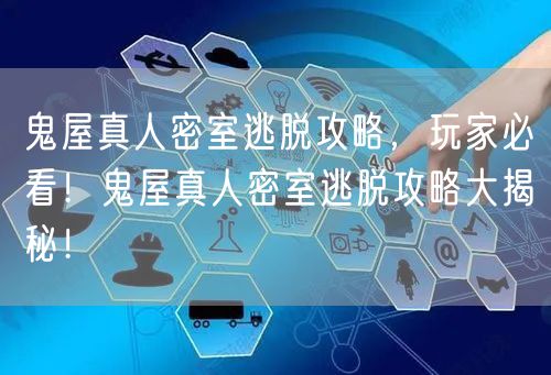 鬼屋真人密室逃脱攻略，玩家必看！鬼屋真人密室逃脱攻略大揭秘！