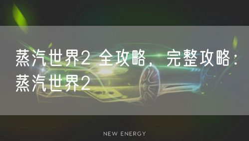 蒸汽世界2 全攻略，完整攻略：蒸汽世界2