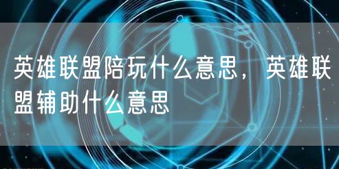 英雄联盟陪玩什么意思,英雄联盟辅助什么意思