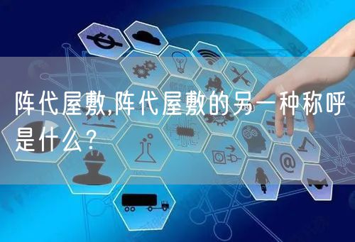 阵代屋敷,阵代屋敷的另一种称呼是什么?