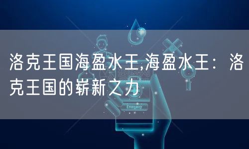 洛克王国海盈水王,海盈水王:洛克王国的崭新之力