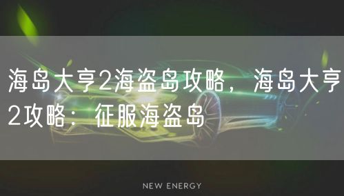 海岛大亨2海盗岛攻略，海岛大亨2攻略：征服海盗岛