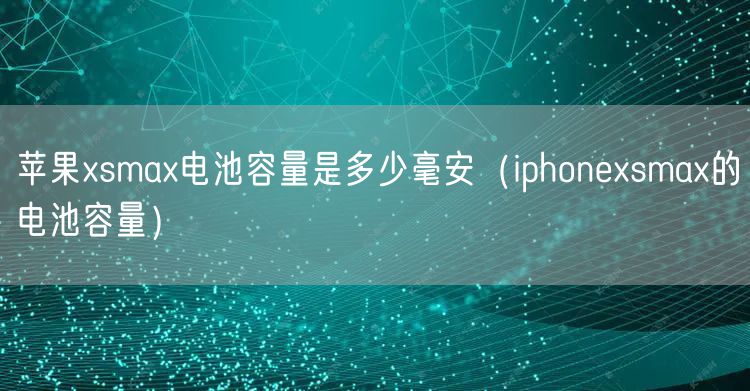 苹果xsmax电池容量是多少毫安（iphonexsmax的电池容量）