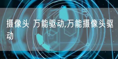 摄像头 万能驱动,万能摄像头驱动