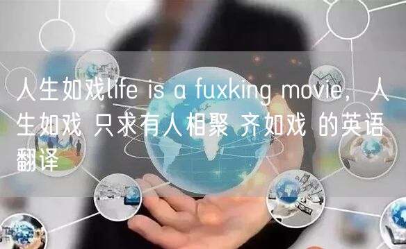 人生如戏life is a fuxking movie，人生如戏 只求有人相聚 齐如戏 的英语 翻译