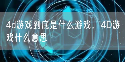 4d游戏到底是什么游戏，4D游戏什么意思