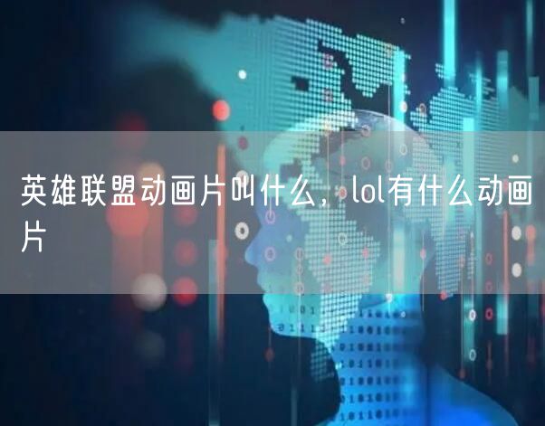 英雄联盟动画片叫什么，lol有什么动画片