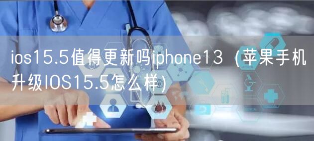 ios15.5值得更新吗iphone13（苹果手机升级IOS15.5怎么样）