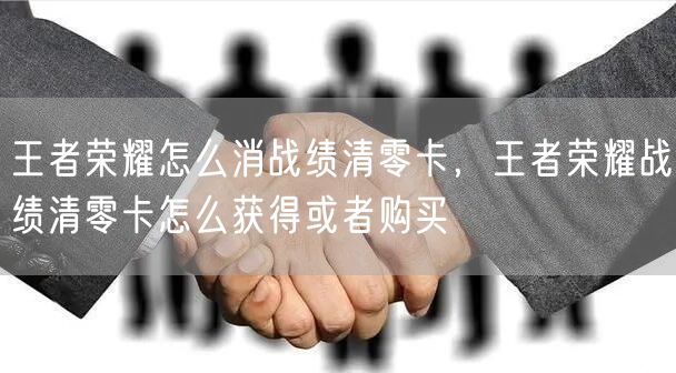 王者荣耀怎么消战绩清零卡，王者荣耀战绩清零卡怎么获得或者购买