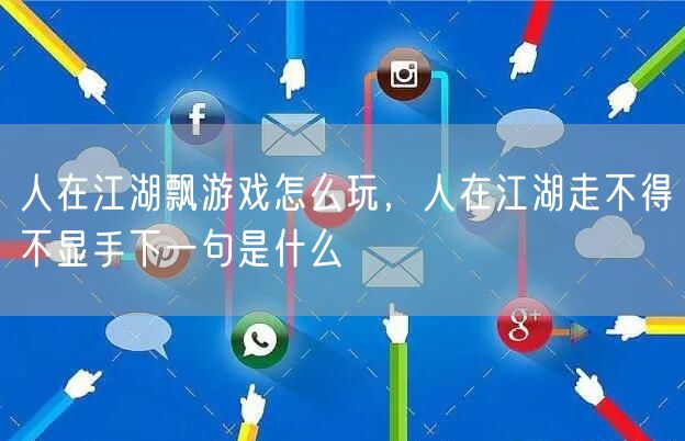 人在江湖飘游戏怎么玩,人在江湖走不得不显手下一句是什么