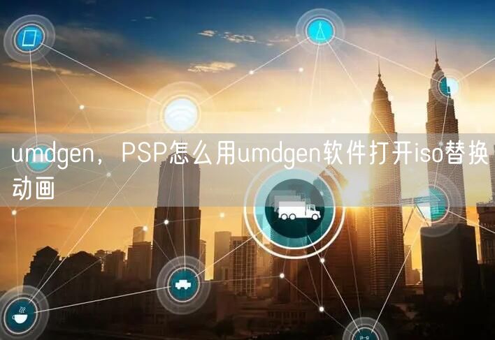 umdgen,PSP怎么用umdgen软件打开iso替换动画