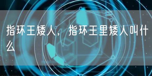 指环王矮人,指环王里矮人叫什么