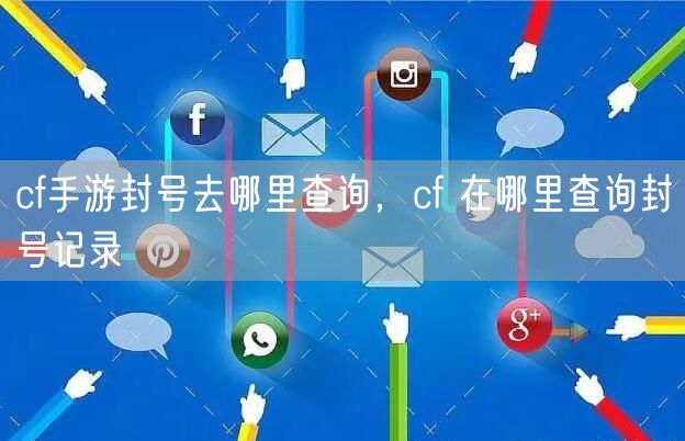 cf手游封号去哪里查询，cf 在哪里查询封号记录