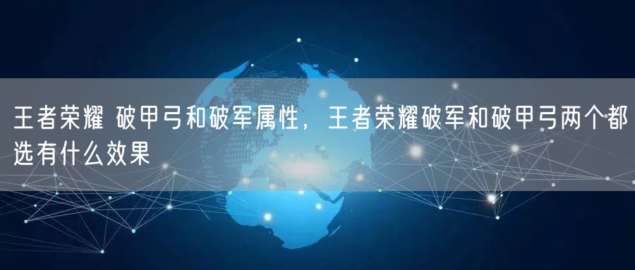 王者荣耀 破甲弓和破军属性，王者荣耀破军和破甲弓两个都选有什么效果