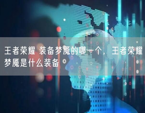 王者荣耀 装备梦魇的哪一个，王者荣耀梦魇是什么装备