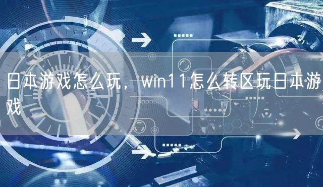 日本游戏怎么玩,win11怎么转区玩日本游戏