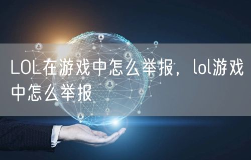 LOL在游戏中怎么举报,lol游戏中怎么举报