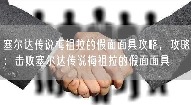 塞尔达传说梅祖拉的假面面具攻略，攻略：击败塞尔达传说梅祖拉的假面面具