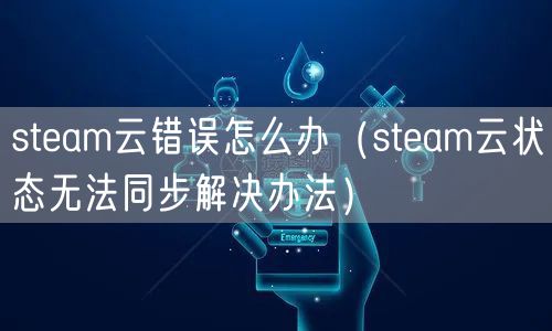 steam云错误怎么办(steam云状态无法同步解决办法)