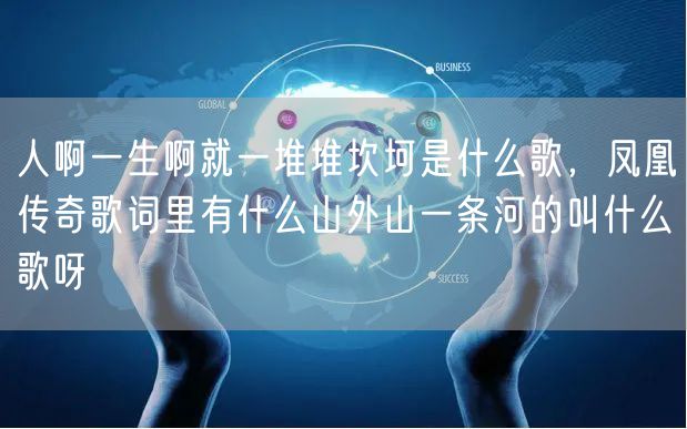 人啊一生啊就一堆堆坎坷是什么歌，凤凰传奇歌词里有什么山外山一条河的叫什么歌呀