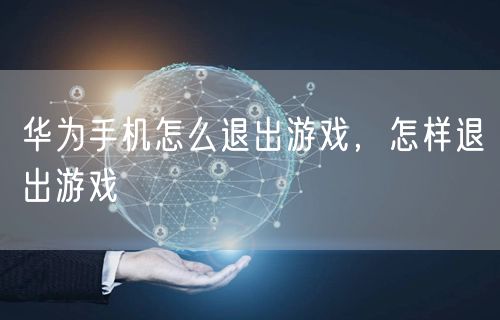 华为手机怎么退出游戏,怎样退出游戏